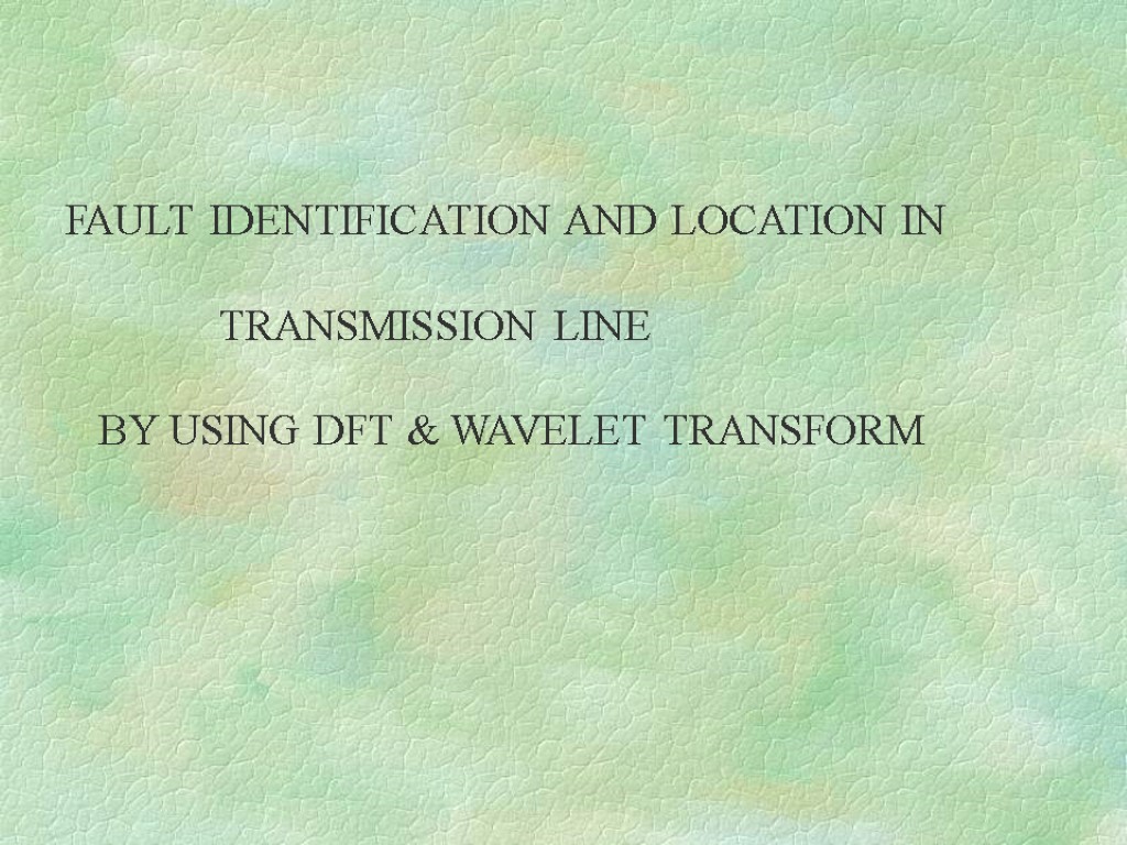 FAULT IDENTIFICATION AND LOCATION IN TRANSMISSION LINE BY USING DFT & WAVELET TRANSFORM